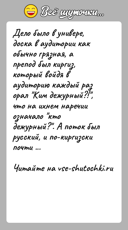 История: Дело было в универе, доска в аудитории как обычно грязная, а препод был киргиз, который войдя в аудиторию каждый раз