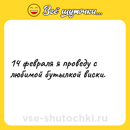 Шутка: 14 февраля я проведу с любимой бутылкой виски.