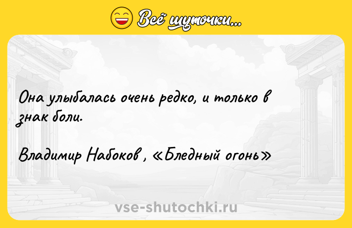 Цитата: Она улыбалась очень редко, и только в знак боли. Владимир Набоков , Бледный огонь