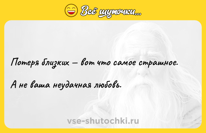 Цитата: Потеря близких вот что самое страшное. А не ваша неудачная любовь.