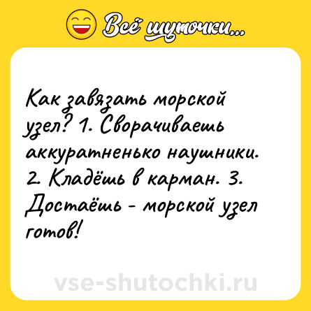 Шутка: Как завязать морской узел? 1. Сворачиваешь аккуратненько наушники. 2. Кладёшь в карман. 3. Достаёшь - морской узел готов!