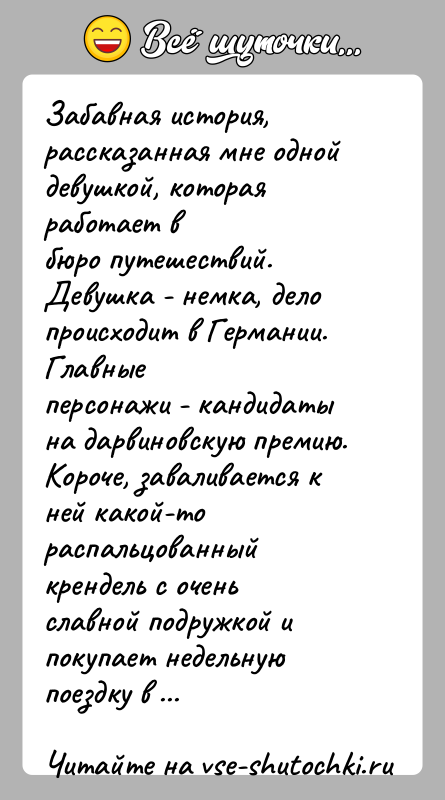 История: Забавная история, рассказанная мне одной девушкой, которая работает вбюро путешествий. Девушка - немка, дело происходит в Германии. Главныеперсонажи - кандидаты
