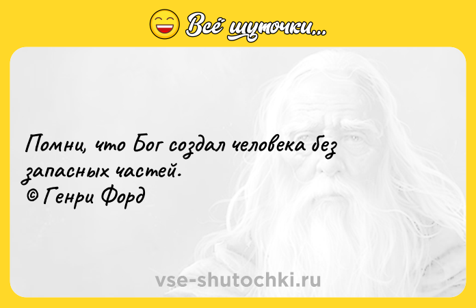 Цитата: Помни, что Бог создал человека без запасных частей. Генри Форд
