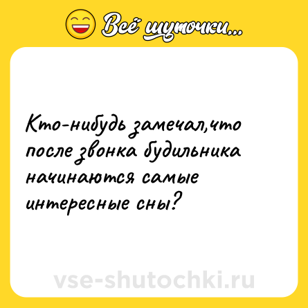 Шутка: Кто-нибудь замечал,что после звонка будильника начинаются самые интересные сны?