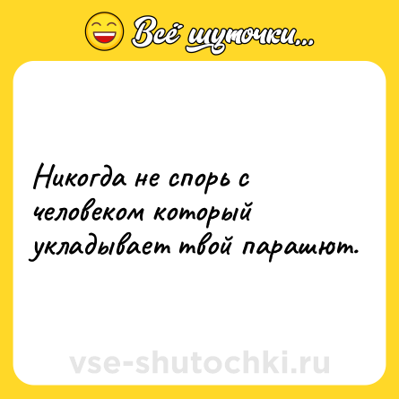 Шутка: Никогда не спорь с человеком который укладывает твой парашют.