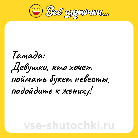 Шутка: Тамада:<br>Девушки, кто хочет поймать букет невесты, подойдите к жениху!