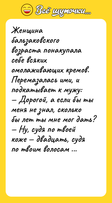 Женщина бальзаковского возраста понакупала себе всяких омолаживающих кремов. Перемазалась ими,