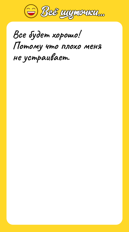 Все будет хорошо! Потому что плохо меня не устраивает.