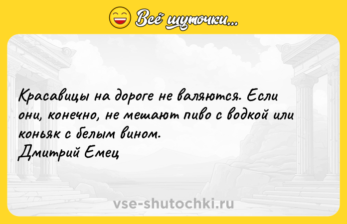 Цитата: Красавицы на дороге не валяются. Если они, конечно, не мешают пиво с водкой или коньяк с белым вином. Дмитрий Емец