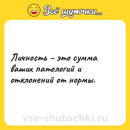 Шутка: Личность – это сумма ваших патологий и отклонений от нормы.