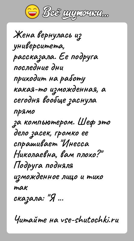 История: Жена вернулась из университета, рассказала. Ее подруга последние дниприходит на работу какая-то изможденная, а сегодня вообще заснула прямоза компьютером. Шеф