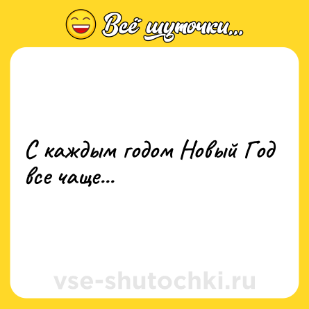 Шутка: С каждым годом Новый Год все чаще...