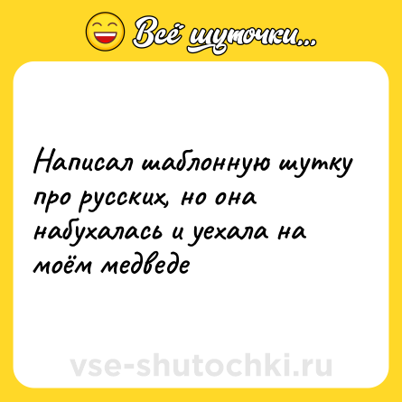 Шутка: Написал шаблонную шутку про русских, но она набухалась и уехала на моём медведе