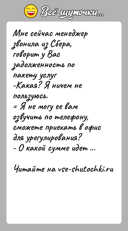 История: Мне сейчас менеджер звонила из Сбера, говорит у Вас задолженность по пакету услуг -Какая? Я ничем не пользуюсь. Я
