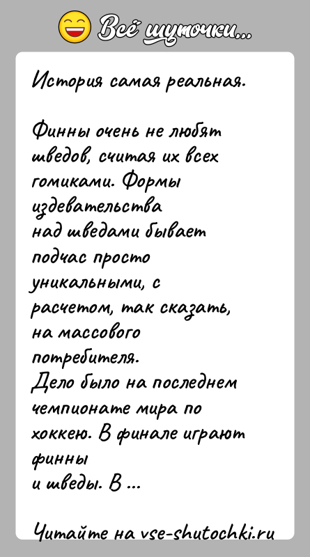 История: История самая реальная.Финны очень не любят шведов, считая их всех гомиками. Формы издевательстванад шведами бывает подчас просто уникальными, с расчетом,
