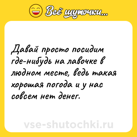 Шутка: Давай просто посидим где-нибудь на лавочке в людном месте, ведь такая хорошая погода и у нас совсем нет денег.