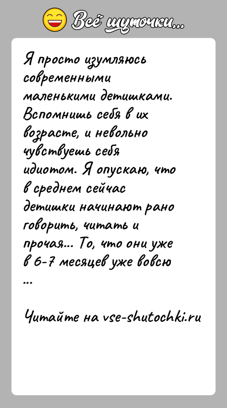 История: Я просто изумляюсь современными маленькими детишками.Вспомнишь себя в их возрасте, и невольно чувствуешь себя идиотом. Я опускаю, что в среднем