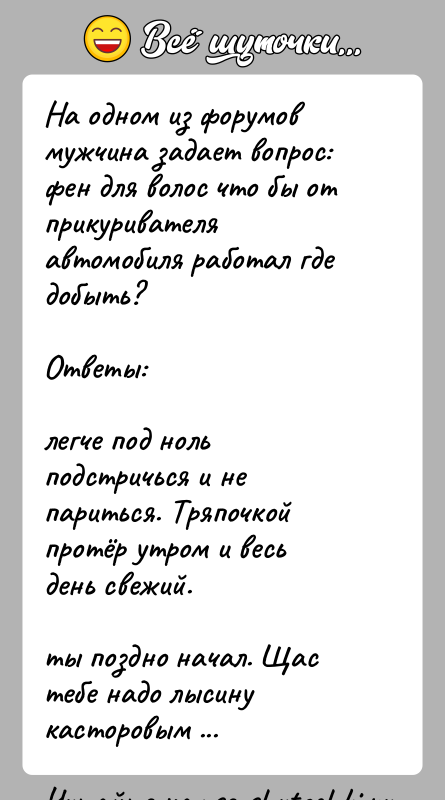 История: На одном из форумов мужчина задает вопрос:фен для волос что бы от прикуривателя автомобиля работал где добыть?Ответы:легче под ноль подстричься
