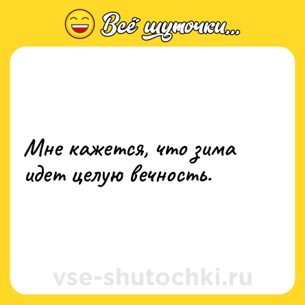Шутка: Мне кажется, что зима идет целую вечность.