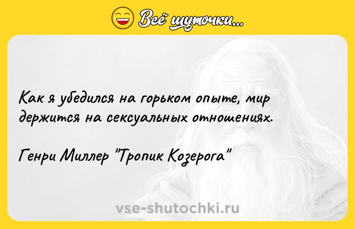 Цитата: Как я убедился на горьком опыте, мир держится на сексуальных отношениях.Генри Миллер Тропик Козерога