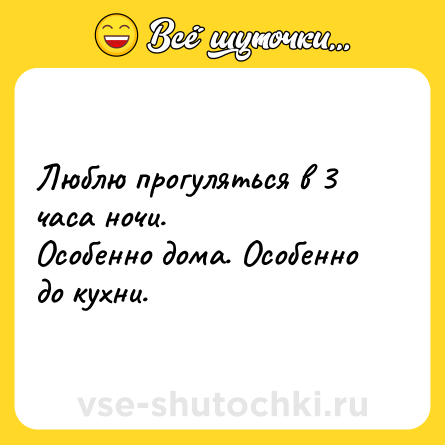 Шутка: Люблю прогуляться в 3 часа ночи.<br>Особенно дома. Особенно до кухни.