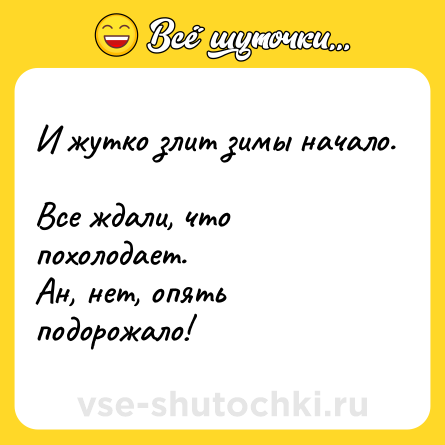 Шутка: И жутко злит зимы начало. <br>Все ждали, что похолодает. <br>Ан, нет, опять подорожало!