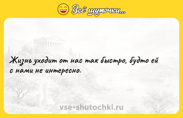 Цитата: Жизнь уходит от нас так быстро, будто ей с нами не интересно.