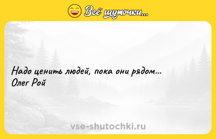 Цитата: Надо ценить людей, пока они рядом... Олег Рой
