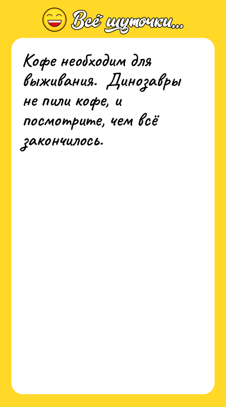 Кофе необходим для выживания.  Динозавры не пили кофе, и