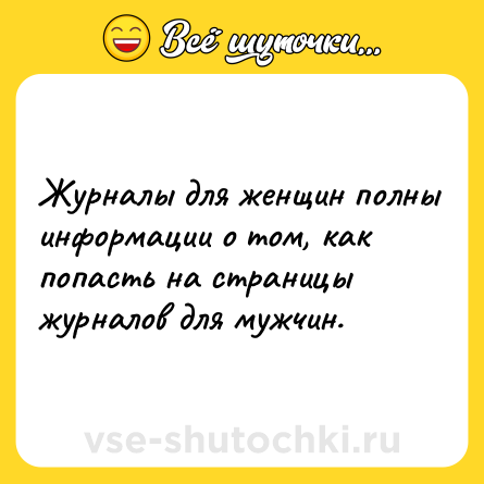 Шутка: Журналы для женщин полны информации о том, как попасть на страницы журналов для мужчин.