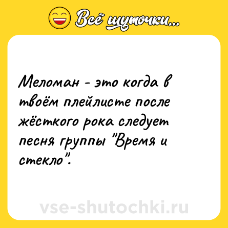 Шутка: Меломан - это когда в твоём плейлисте после жёсткого рока следует песня группы 