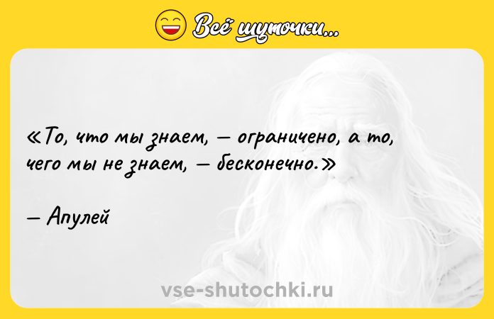 Цитата: То, что мы знаем, ограничено, а то, чего мы не знаем, бесконечно.Апулей
