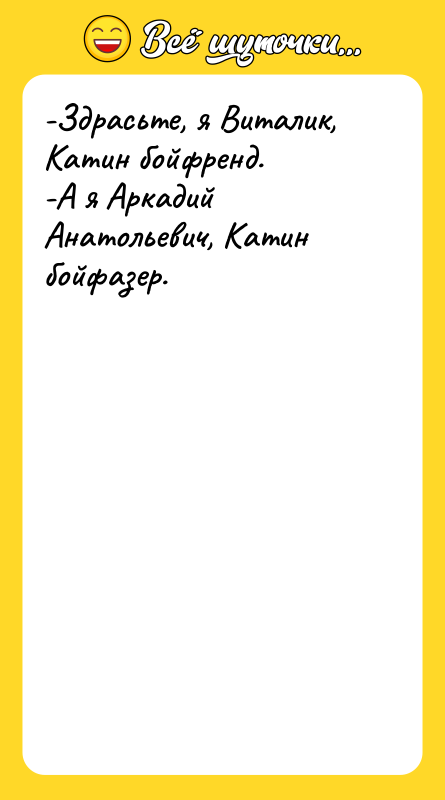Шутка: -Здрасьте, я Виталик, Катин бойфренд.-А я Аркадий Анатольевич, Катин бойфазер.