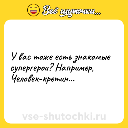 Шутка: У вас тоже есть знакомые супергерои? Например, Человек-кретин...