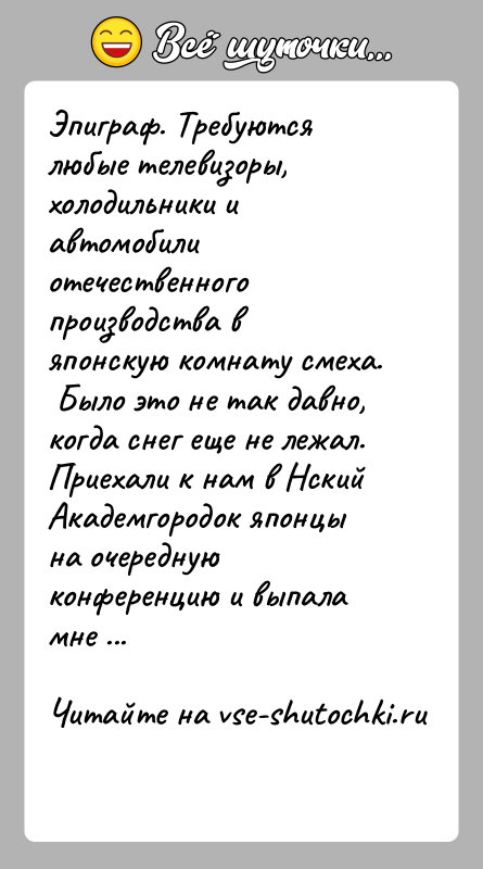 История: Эпиграф. Требуются любые телевизоры, холодильники и автомобили отечественного производства в японскую комнату смеха. Было это не так давно, когда