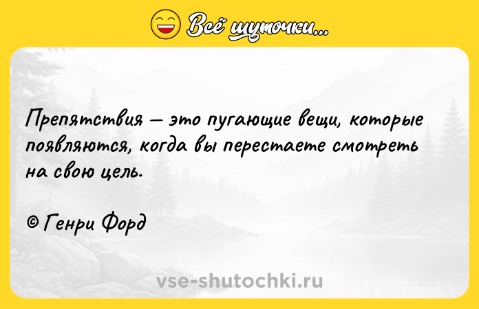 Цитата: Препятствия это пугающие вещи, которые появляются, когда вы перестаете смотреть на свою цель. Генри Форд