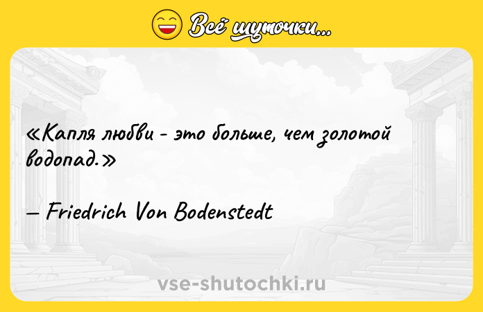Цитата: Капля любви - это больше, чем золотой водопад. Friedrich Von Bodenstedt