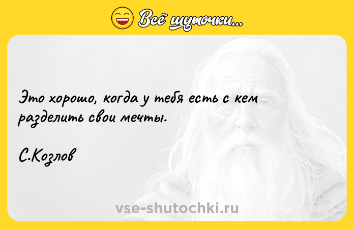 Цитата: Это хорошо, когда у тебя есть с кем разделить свои мечты. С.Козлов