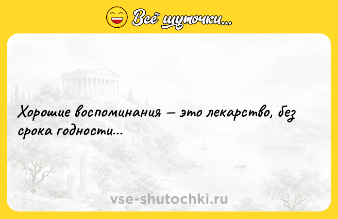 Цитата: Хорошие воспоминания это лекарство, без срока годности