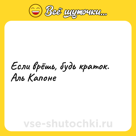 Шутка: Если врёшь, будь краток.<br>Аль Капоне