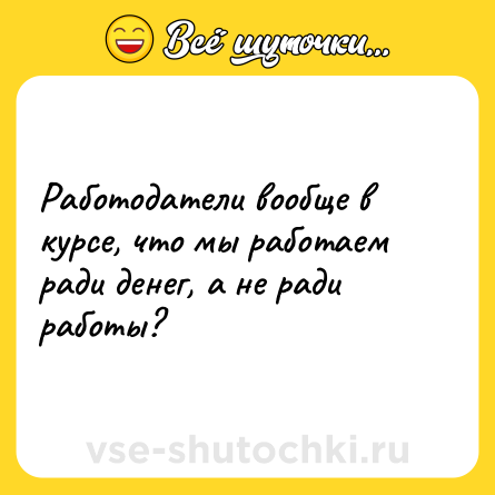 Шутка: Работодатели вообще в курсе, что мы работаем ради денег, а не ради работы?