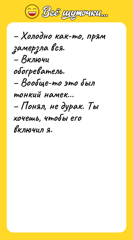 Холодно как-то, прям замерзла вся. Включи обогреватель.