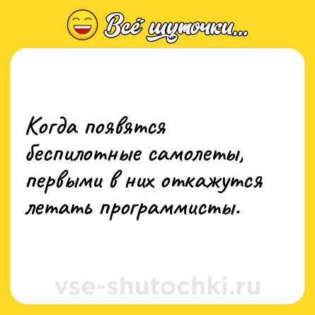 Шутка: Когда появятся беспилотные самолеты, первыми в них откажутся летать программисты.