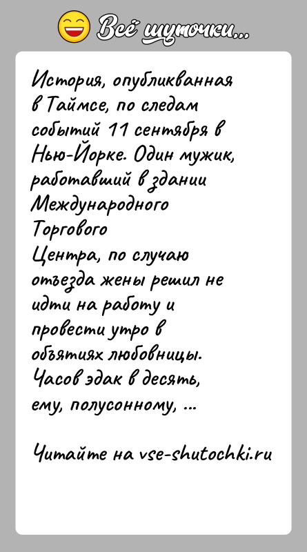 История: История, опубликванная в Таймсе, по следам событий 11 сентября вНью-Йорке. Один мужик, работавший в здании Международного ТорговогоЦентра, по случаю отъезда