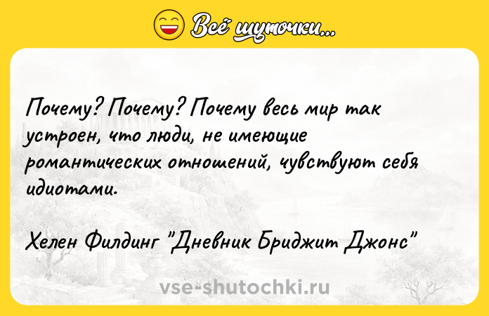 Цитата: Почему? Почему? Почему весь мир так устроен, что люди, не имеющие романтических отношений, чувствуют себя идиотами.Хелен Филдинг Дневник Бриджит Джонс