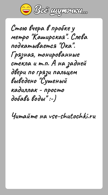История: Стою вчера в пробке у метро Каширская . Слева подкатывается Ока .Грязная, тонированные стекла и т.п. А на задней двери по грязи