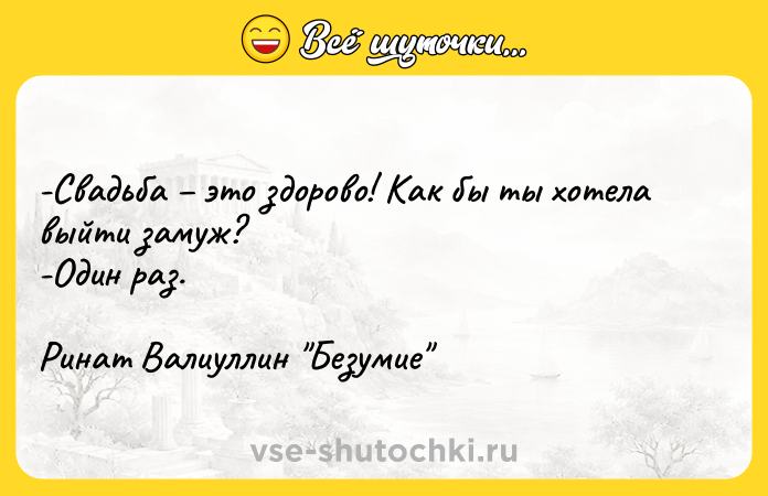 Цитата: -Свадьба это здорово! Как бы ты хотела выйти замуж? -Один раз.Ринат Валиуллин Безумие
