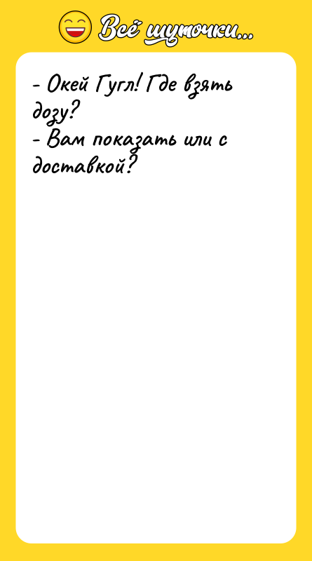 - Окей Гугл! Где взять дозу? - Вам показать или