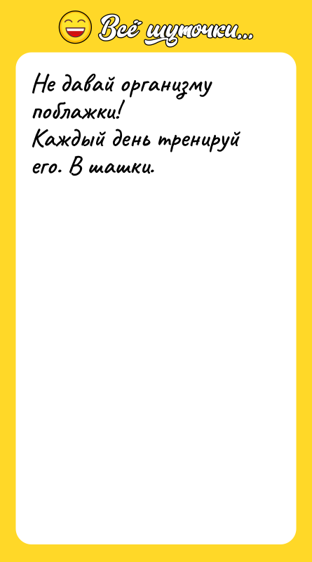 Не давай организму поблажки! Каждый день тренируй его. В шашки.
