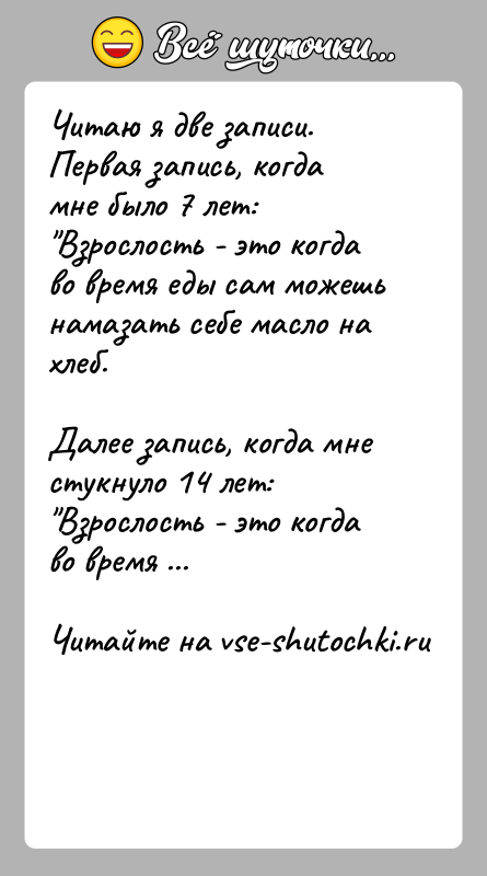 История: Читаю я две записи. Первая запись, когда мне было 7 лет: Взрослость - это когда во время еды сам можешь